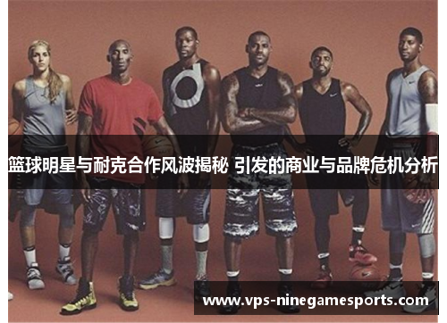 篮球明星与耐克合作风波揭秘 引发的商业与品牌危机分析